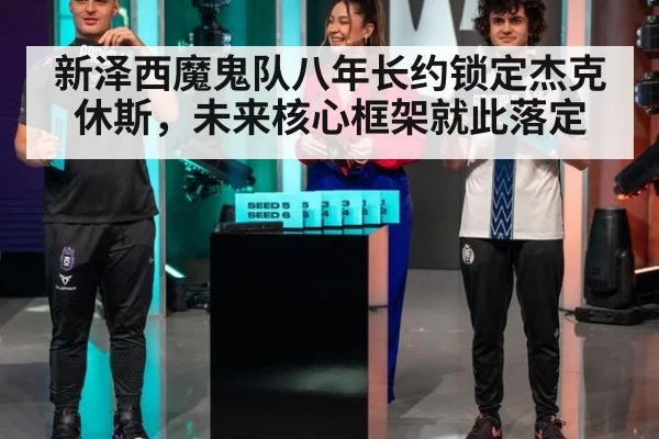 新泽西魔鬼队八年长约锁定杰克休斯，未来核心框架就此落定