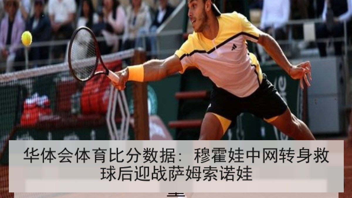 华体会体育比分数据: 穆霍娃中网转身救球后迎战萨姆索诺娃 华体会体育比分数据: 穆霍娃中网转身救球后迎战萨姆索诺娃