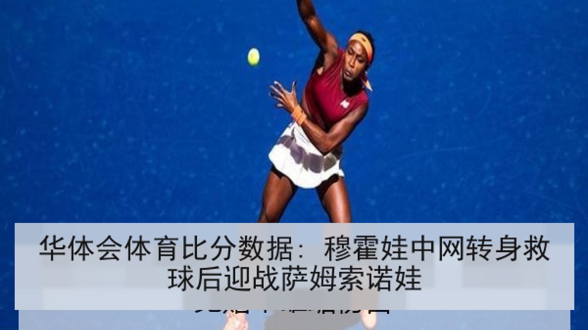 华体会体育比分数据: 穆霍娃中网转身救球后迎战萨姆索诺娃