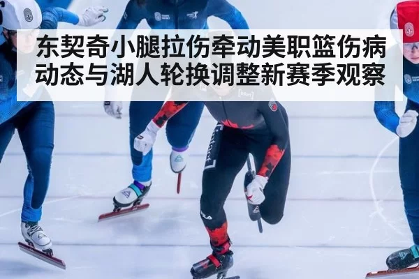 东契奇小腿拉伤牵动美职篮伤病动态与湖人轮换调整新赛季观察